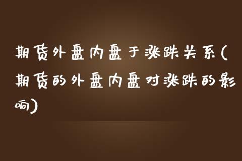 期货外盘内盘于涨跌关系(期货的外盘内盘对涨跌的影响)