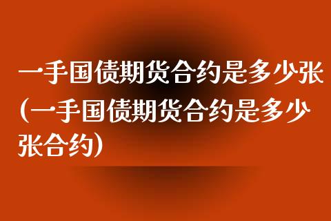 一手国债期货合约是多少张(一手国债期货合约是多少张合约)