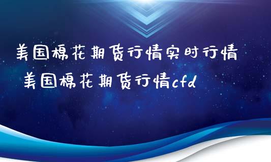 美国棉花期货行情实时行情 美国棉花期货行情cfd