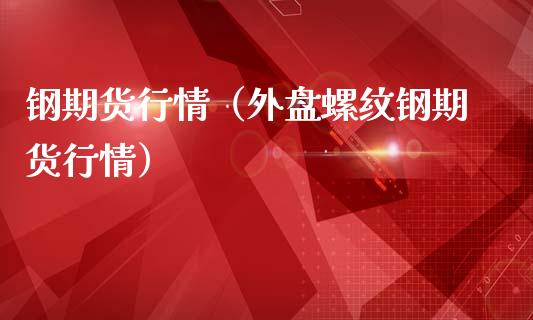 钢期货行情（外盘螺纹钢期货行情）