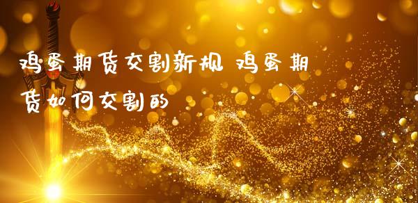 鸡蛋期货交割新规 鸡蛋期货如何交割的