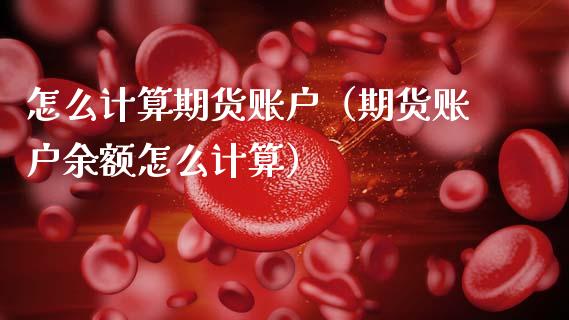 怎么计算期货账户（期货账户余额怎么计算）