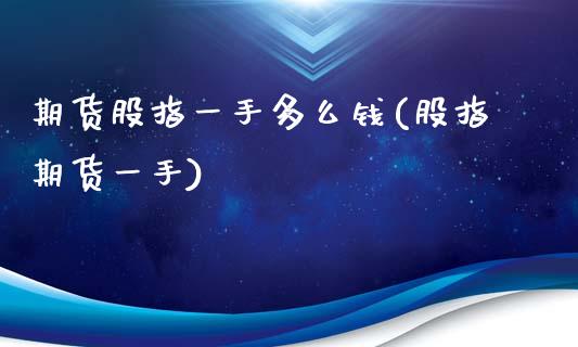 期货股指一手多么钱(股指期货一手)