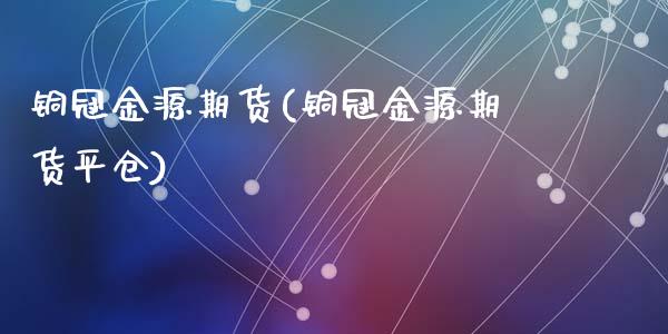 铜冠金源期货(铜冠金源期货平仓)_期货理财_第1张_宇龙理财网 铜冠金源期货(铜冠金源期货平仓)_https://www.dglong8.com_期货理财_第1张