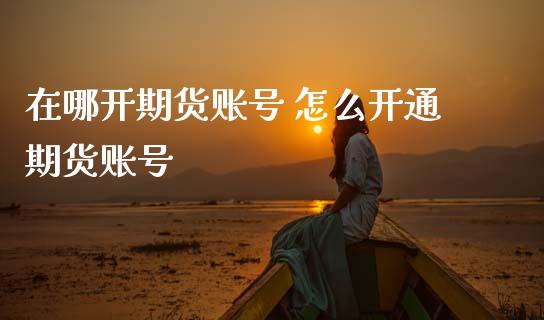 在哪开期货账号 怎么开通期货账号