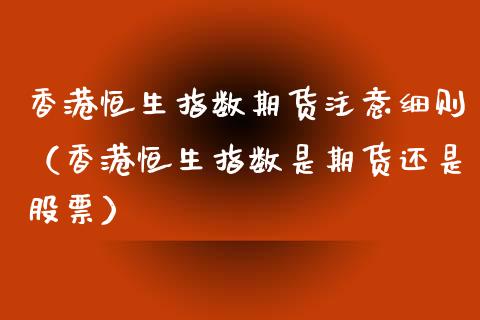 香港恒生指数期货注意细则（香港恒生指数是期货还是股票）