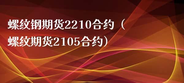 螺纹钢期货2210合约（螺纹期货2105合约）