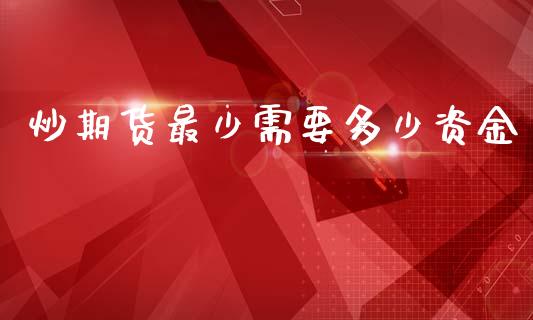 炒期货最少需要多少资金_https://www.dglong8.com_财经要闻_第1张