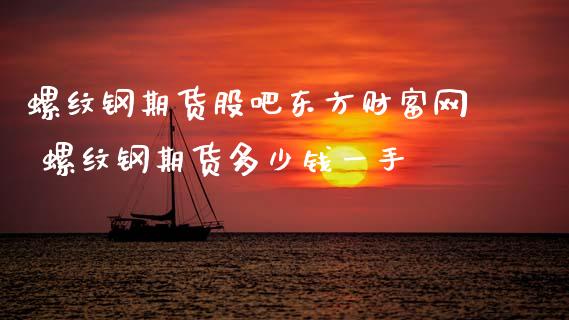 螺纹钢期货股吧东方财富网 螺纹钢期货多少钱一手