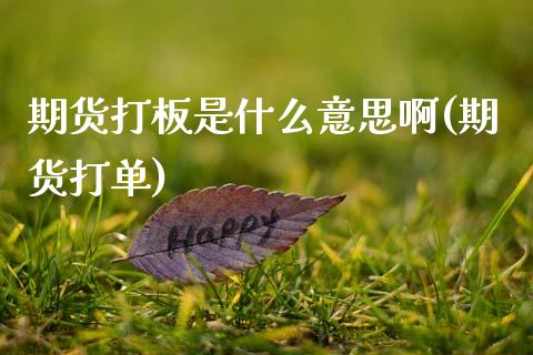 期货打板是什么意思啊(期货打单)