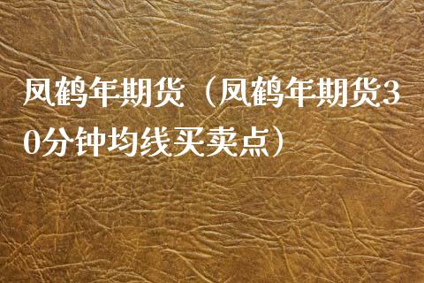 凤鹤年期货（凤鹤年期货30分钟均线买卖点）