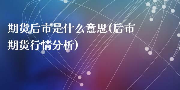 期货后市是什么意思(后市期货行情分析)