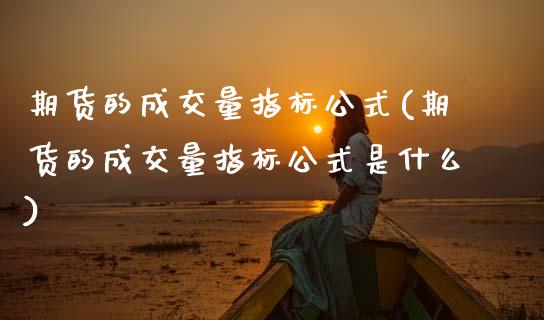 期货的成交量指标公式(期货的成交量指标公式是什么)