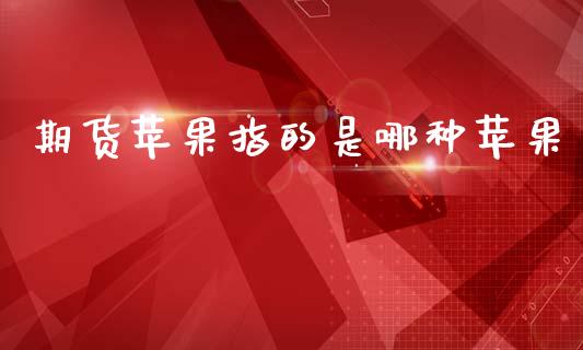 期货苹果指的是哪种苹果