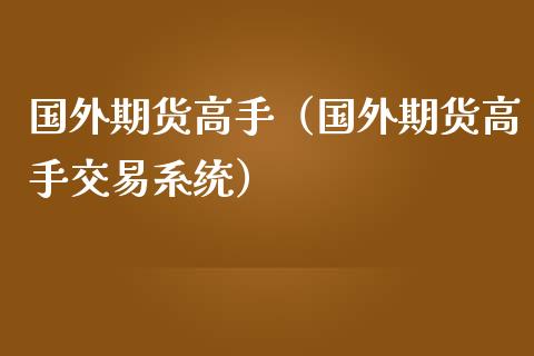 国外期货高手（国外期货高手交易系统）