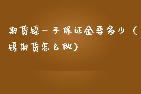期货镍一手保证金要多少（镍期货怎么做）
