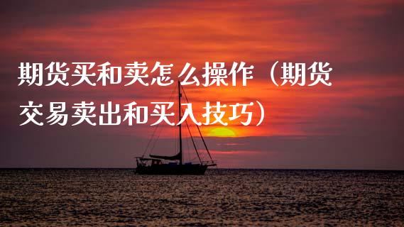 期货买和卖怎么操作（期货交易卖出和买入技巧）