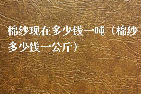 棉纱现在多少钱一吨（棉纱多少钱一公斤）