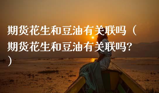 期货花生和豆油有关联吗（期货花生和豆油有关联吗?）