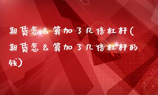 期货怎么算加了几倍杠杆(期货怎么算加了几倍杠杆的钱)
