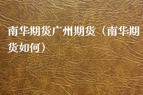 南华期货广州期货（南华期货如何）