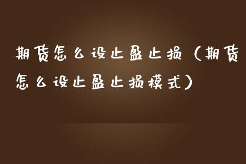 期货怎么设止盈止损（期货怎么设止盈止损模式）