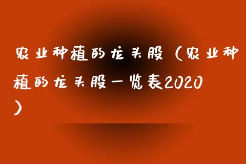 农业种植的龙头股（农业种植的龙头股一览表2020）_https://www.dglong8.com_财经要闻_第1张