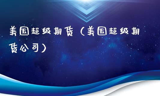 美国超级期货（美国超级期货公司）