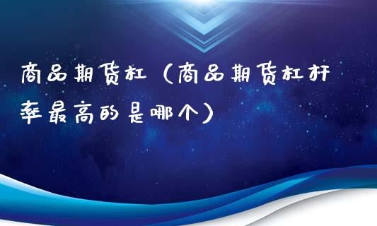 商品期货杠（商品期货杠杆率最高的是哪个）