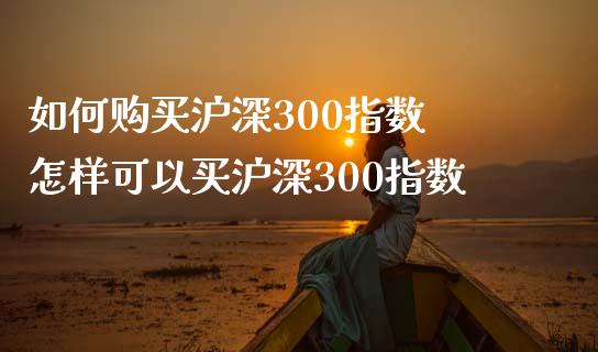 如何购买沪深300指数 怎样可以买沪深300指数_期货理财_第1张_宇龙理财网 如何购买沪深300指数 怎样可以买沪深300指数_https://www.dglong8.com_期货理财_第1张