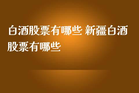 白酒股票有哪些 新疆白酒股票有哪些