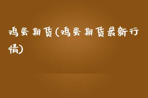 鸡蛋期货(鸡蛋期货最新行情)
