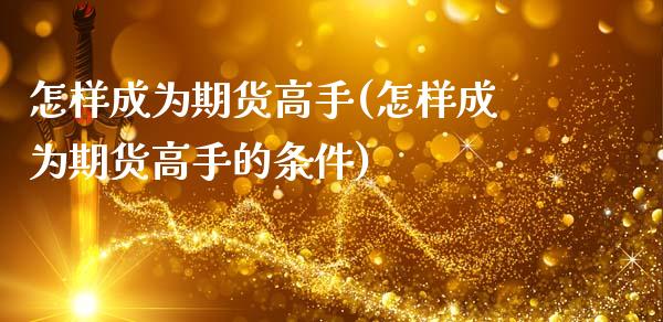 怎样成为期货高手(怎样成为期货高手的条件)