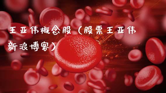 王亚伟概念股（股票王亚伟新浪博客）