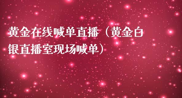 黄金在线喊单直播（黄金白银直播室现场喊单）