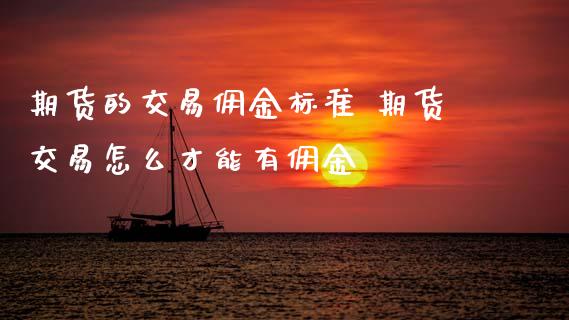 期货的交易佣金标准 期货交易怎么才能有佣金