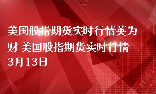 美国股指期货实时行情财 美国股指期货实时行情3月13日
