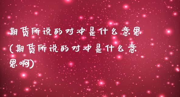 期货所说的对冲是什么意思(期货所说的对冲是什么意思啊)