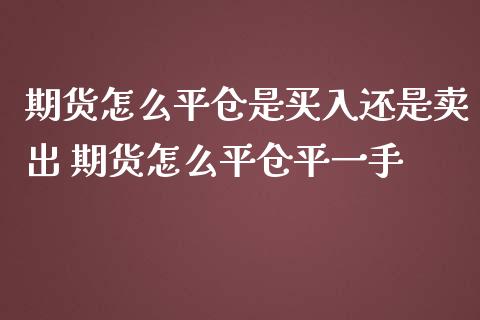 期货怎么平仓是买入还是卖出 期货怎么平仓平一手