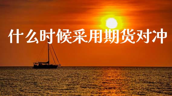 什么时候采用期货对冲