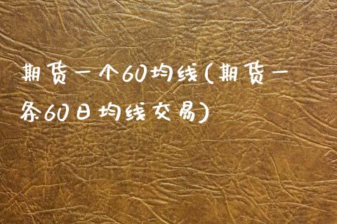 期货一个60均线(期货一条60日均线交易)