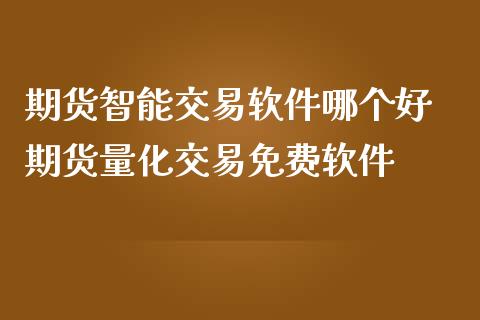 期货智能交易软件哪个好 期货量化交易免费软件