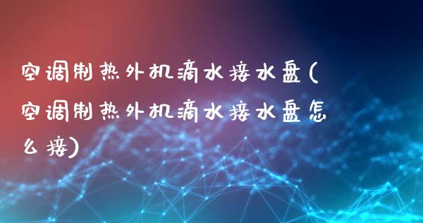 空调制热外机滴水接水盘(空调制热外机滴水接水盘怎么接)
