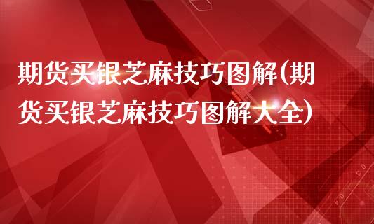 期货买银芝麻技巧图解(期货买银芝麻技巧图解大全)