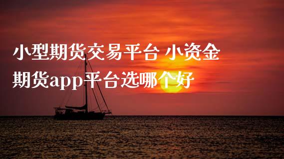 小型期货交易平台 小资金期货app平台选哪个好