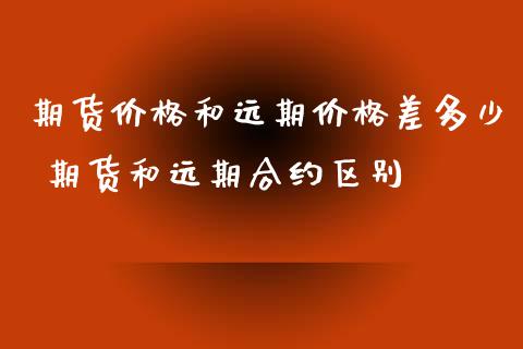 期货价格和远期价格差多少 期货和远期合约区别