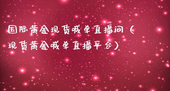 国际黄金现货喊单直播间（现货黄金喊单直播平台）