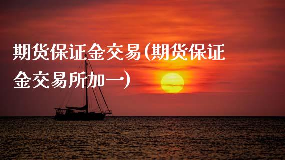 期货保证金交易(期货保证金交易所加一)