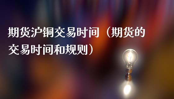 期货沪铜交易时间(期货的交易时间和规则)_黄金期货_第1张_宇龙理财网 期货沪铜交易时间(期货的交易时间和规则)_https://www.dglong8.com_黄金期货_第1张
