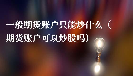 一般期货账户只能炒什么（期货账户可以炒股吗）